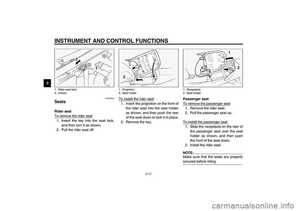 YAMAHA FJR1300A 2003 Owners Guide INSTRUMENT AND CONTROL FUNCTIONS
3-17
3
EAU03945
SeatsRider seat
To remove the rider seat1. Insert the key into the seat lock,
and then turn it as shown.
2. Pull the rider seat off.To install the ride