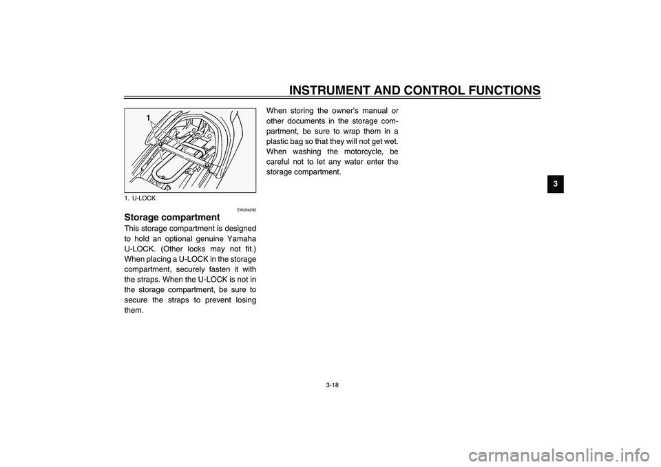 YAMAHA FJR1300A 2003 Owners Guide INSTRUMENT AND CONTROL FUNCTIONS
3-18
3
EAU04292
Storage compartment This storage compartment is designed
to hold an optional genuine Yamaha
U-LOCK. (Other locks may not fit.)
When placing a U-LOCK in