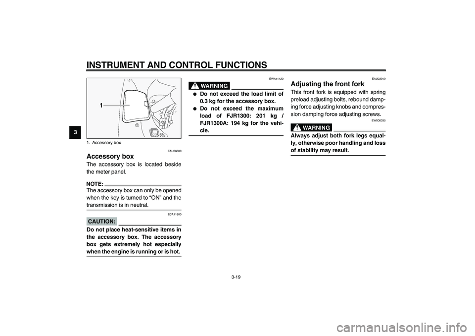 YAMAHA FJR1300A 2003 Owners Guide INSTRUMENT AND CONTROL FUNCTIONS
3-19
3
EAU26880
Accessory box The accessory box is located beside
the meter panel.NOTE:_ The accessory box can only be opened
when the key is turned to “ON” and th