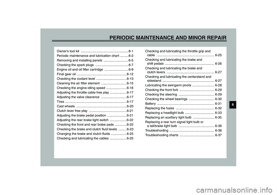 YAMAHA FJR1300A 2003  Owners Manual 6
PERIODIC MAINTENANCE AND MINOR REPAIR
Owner’s tool kit  .................................................... 6-1
Periodic maintenance and lubrication chart ......... 6-2
Removing and installing pa