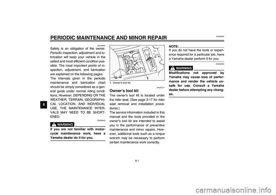 YAMAHA FJR1300A 2003 Workshop Manual 6-1
6
EAU00462
6-PERIODIC MAINTENANCE AND MINOR REPAIR 
EAU00464
Safety is an obligation of the owner.
Periodic inspection, adjustment and lu-
brication will keep your vehicle in the
safest and most e