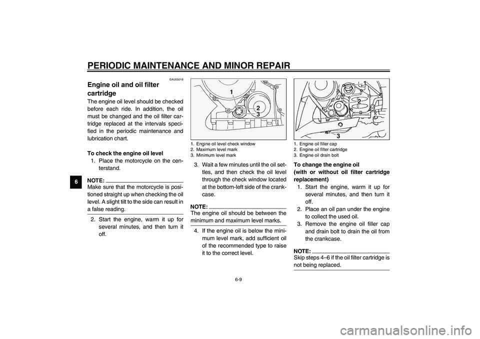 YAMAHA FJR1300A 2003  Owners Manual PERIODIC MAINTENANCE AND MINOR REPAIR
6-9
6
EAU05018
Engine oil and oil filter 
cartridge The engine oil level should be checked
before each ride. In addition, the oil
must be changed and the oil filt