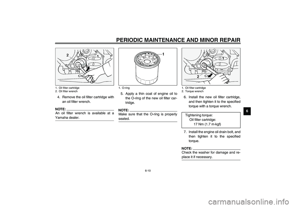 YAMAHA FJR1300A 2003 Repair Manual PERIODIC MAINTENANCE AND MINOR REPAIR
6-10
6 4. Remove the oil filter cartridge with
an oil filter wrench.
NOTE:_ An oil filter wrench is available at a
Yamaha dealer. _
5. Apply a thin coat of engine