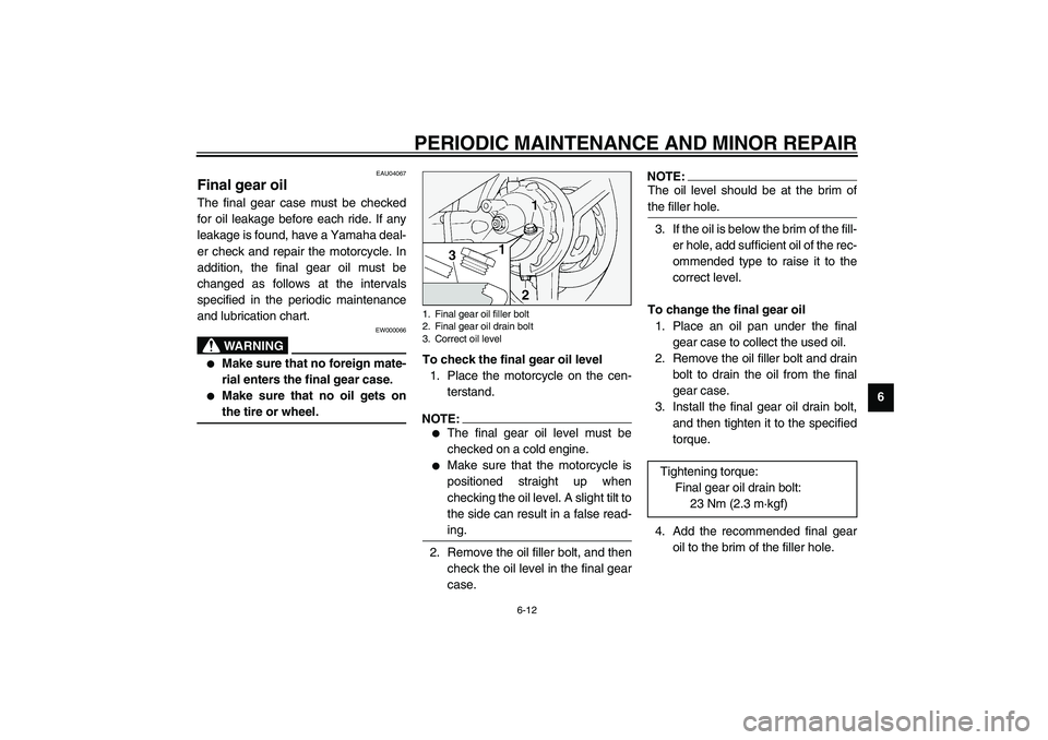 YAMAHA FJR1300A 2003 Repair Manual PERIODIC MAINTENANCE AND MINOR REPAIR
6-12
6
EAU04067
Final gear oil The final gear case must be checked
for oil leakage before each ride. If any
leakage is found, have a Yamaha deal-
er check and rep