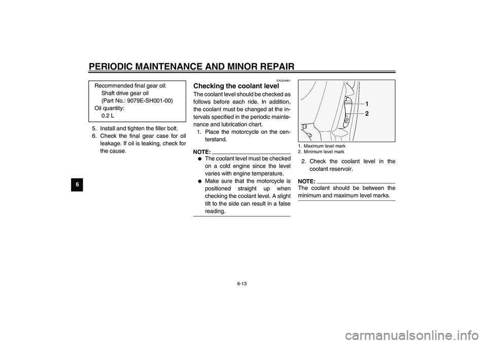 YAMAHA FJR1300A 2003 Repair Manual PERIODIC MAINTENANCE AND MINOR REPAIR
6-13
65. Install and tighten the filler bolt.
6. Check the final gear case for oil
leakage. If oil is leaking, check for
the cause.
EAU04861
Checking the coolant 