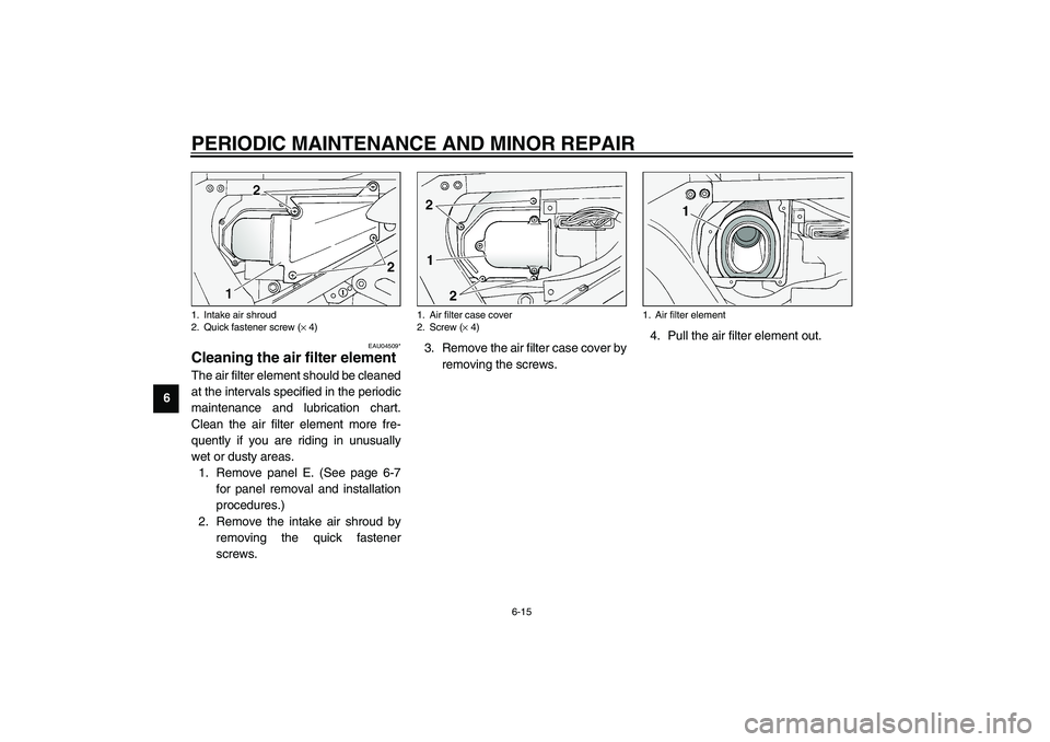 YAMAHA FJR1300A 2003 Repair Manual PERIODIC MAINTENANCE AND MINOR REPAIR
6-15
6
EAU04509*
Cleaning the air filter element The air filter element should be cleaned
at the intervals specified in the periodic
maintenance and lubrication c