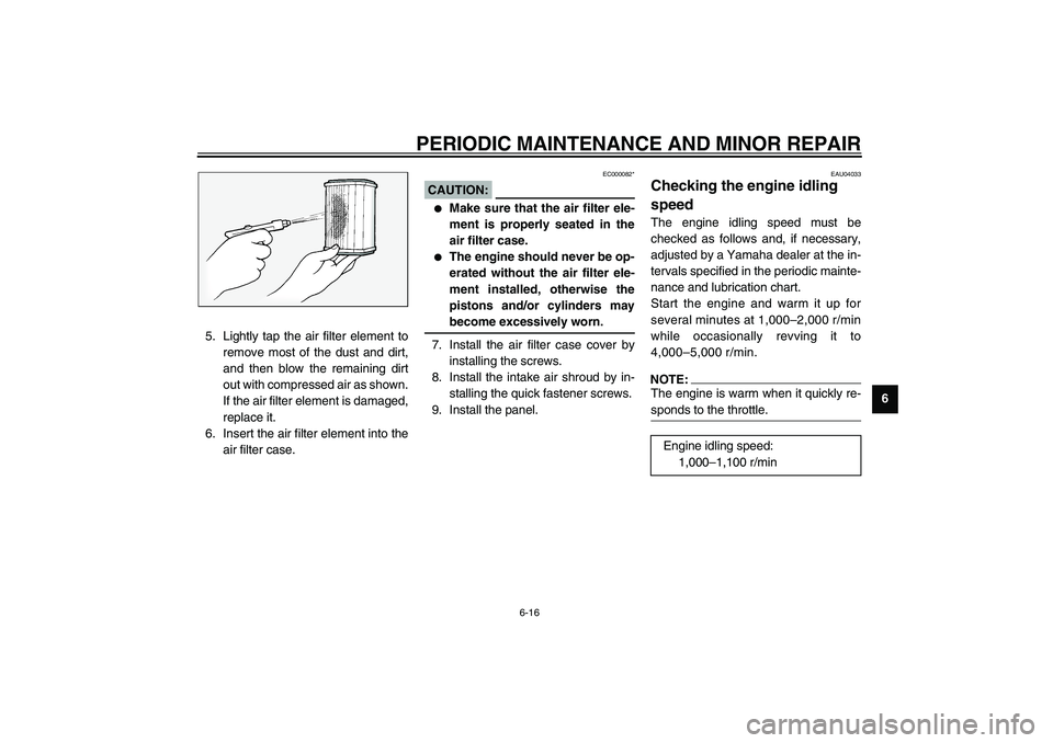 YAMAHA FJR1300A 2003 Repair Manual PERIODIC MAINTENANCE AND MINOR REPAIR
6-16
6 5. Lightly tap the air filter element to
remove most of the dust and dirt,
and then blow the remaining dirt
out with compressed air as shown.
If the air fi