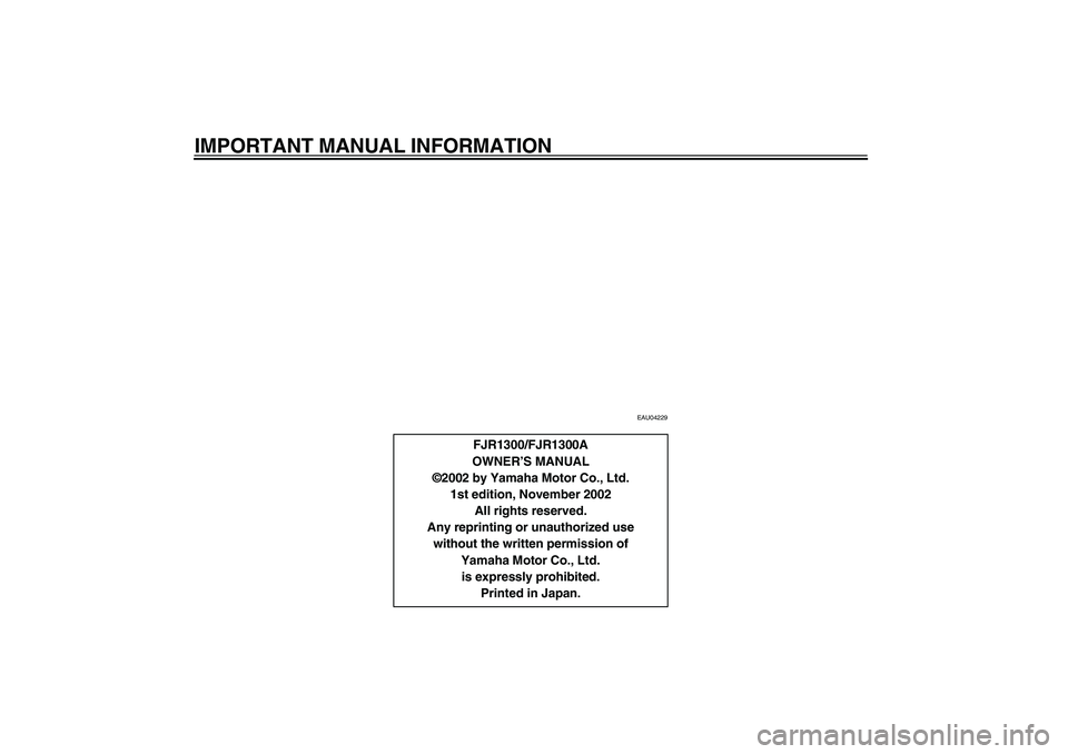 YAMAHA FJR1300A 2003  Owners Manual IMPORTANT MANUAL INFORMATION
EAU04229
FJR1300/FJR1300A
OWNER’S MANUAL
©2002 by Yamaha Motor Co., Ltd.
1st edition, November 2002
All rights reserved.
Any reprinting or unauthorized use
without the 