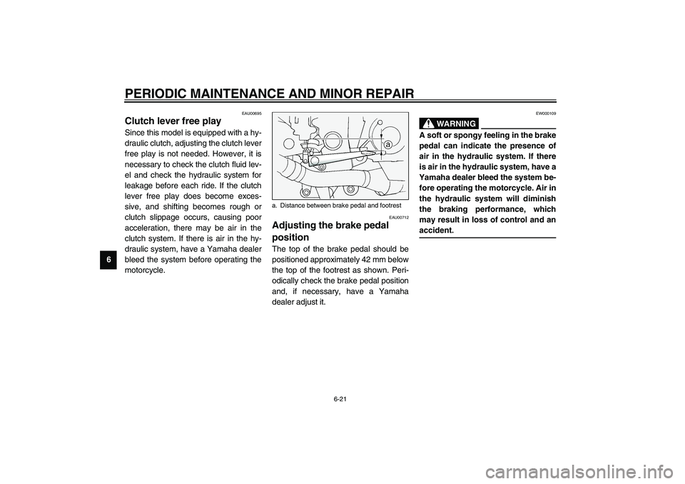 YAMAHA FJR1300A 2003 Manual PDF PERIODIC MAINTENANCE AND MINOR REPAIR
6-21
6
EAU00695
Clutch lever free play Since this model is equipped with a hy-
draulic clutch, adjusting the clutch lever
free play is not needed. However, it is
