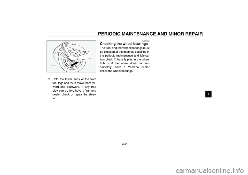 YAMAHA FJR1300A 2003 Manual Online PERIODIC MAINTENANCE AND MINOR REPAIR
6-30
6 2. Hold the lower ends of the front
fork legs and try to move them for-
ward and backward. If any free
play can be felt, have a Yamaha
dealer check or repa