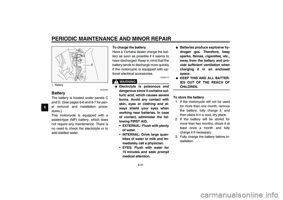 YAMAHA FJR1300A 2003 Manual Online PERIODIC MAINTENANCE AND MINOR REPAIR
6-31
6
EAU04832
Battery The battery is located under panels C
and D. (See pages 6-6 and 6-7 for pan-
el removal and installation proce-
dures.)
This motorcycle is