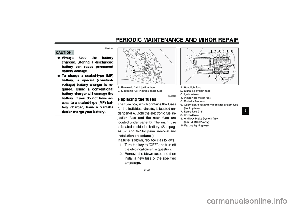 YAMAHA FJR1300A 2003 Manual Online PERIODIC MAINTENANCE AND MINOR REPAIR
6-32
6
EC000102
CAUTION:_ 
Always keep the battery
charged. Storing a discharged
battery can cause permanent
battery damage.

To charge a sealed-type (MF)
batte
