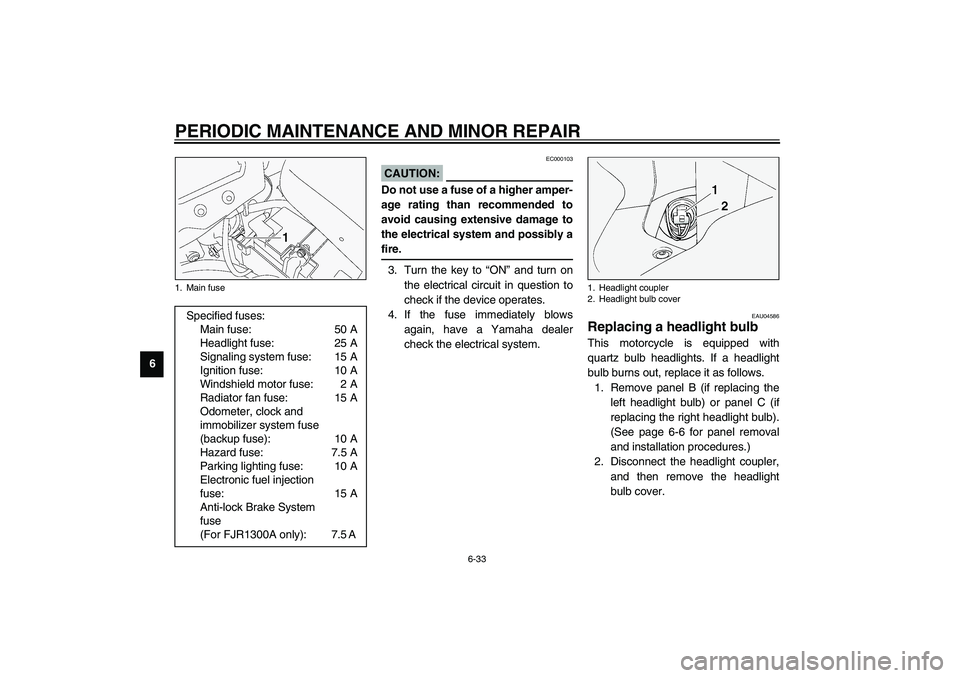 YAMAHA FJR1300A 2003 Manual Online PERIODIC MAINTENANCE AND MINOR REPAIR
6-33
6
EC000103
CAUTION:_ Do not use a fuse of a higher amper-
age rating than recommended to
avoid causing extensive damage to
the electrical system and possibly