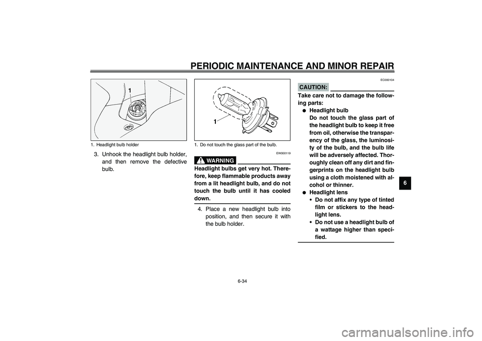 YAMAHA FJR1300A 2003 Manual Online PERIODIC MAINTENANCE AND MINOR REPAIR
6-34
6 3. Unhook the headlight bulb holder,
and then remove the defective
bulb.
EW000119
WARNING
_ Headlight bulbs get very hot. There-
fore, keep flammable produ