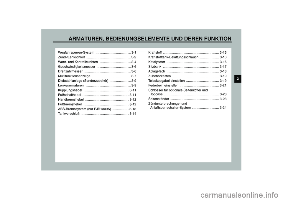 YAMAHA FJR1300A 2003  Betriebsanleitungen (in German) ARMATUREN, BEDIENUNGSELEMENTE UND DEREN FUNKTION
3
Wegfahrsperren-System ...................................... 3-1
Zünd-/Lenkschloß ................................................ 3-2
Warn- und Ko