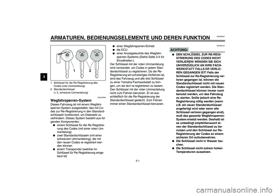 YAMAHA FJR1300A 2003  Betriebsanleitungen (in German) 3-1
3
GAU00027
3-ARMATUREN, BEDIENUNGSELEMENTE UND DEREN FUNKTION 
GAU04999
Wegfahrsperren-System Dieses Fahrzeug ist mit einem Wegfahr-
sperren-System ausgestattet, das mit Co-
des zur Re-Registrieru