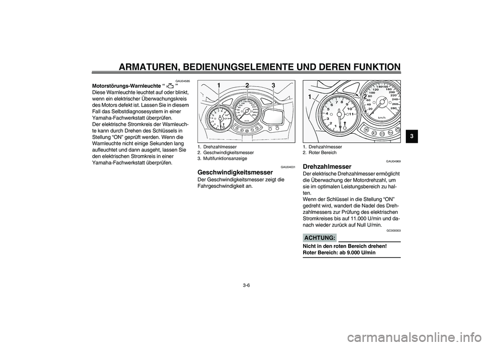 YAMAHA FJR1300A 2003  Betriebsanleitungen (in German) ARMATUREN, BEDIENUNGSELEMENTE UND DEREN FUNKTION
3-6
3
GAU04585
Motorstörungs-Warnleuchte “ ” 
Diese Warnleuchte leuchtet auf oder blinkt, 
wenn ein elektrischer Überwachungskreis 
des Motors de