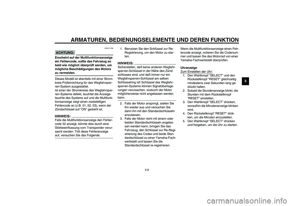 YAMAHA FJR1300A 2003  Betriebsanleitungen (in German) ARMATUREN, BEDIENUNGSELEMENTE UND DEREN FUNKTION
3-8
3
GCA11790
ACHTUNG:_ Erscheint auf der Multifunktionsanzeige 
ein Fehlercode, sollte das Fahrzeug so 
bald wie möglich überprüft werden, um 
mö