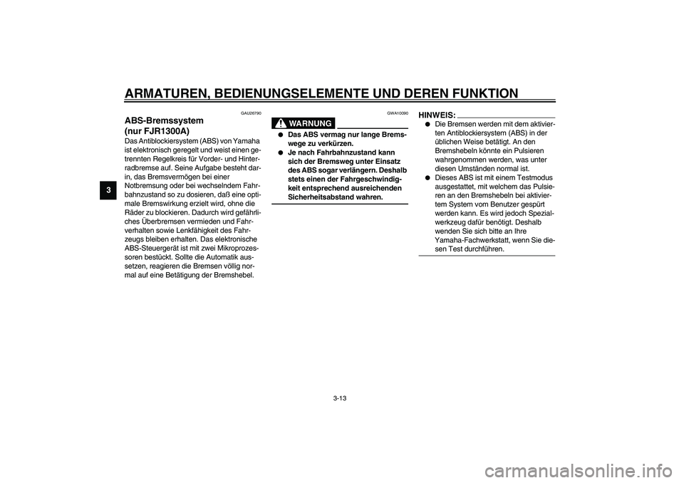 YAMAHA FJR1300A 2003  Betriebsanleitungen (in German) ARMATUREN, BEDIENUNGSELEMENTE UND DEREN FUNKTION
3-13
3
GAU26790
ABS-Bremssystem 
(nur FJR1300A)Das Antiblockiersystem (ABS) von Yamaha 
ist elektronisch geregelt und weist einen ge-
trennten Regelkre