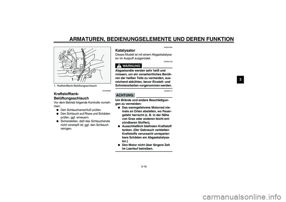 YAMAHA FJR1300A 2003  Betriebsanleitungen (in German) ARMATUREN, BEDIENUNGSELEMENTE UND DEREN FUNKTION
3-16
3
GAU02955
Kraftstofftank-
Belüftungsschlauch Vor dem Betrieb folgende Kontrolle vorneh-
men:
Den Schlauchanschluß prüfen.

Den Schlauch auf 