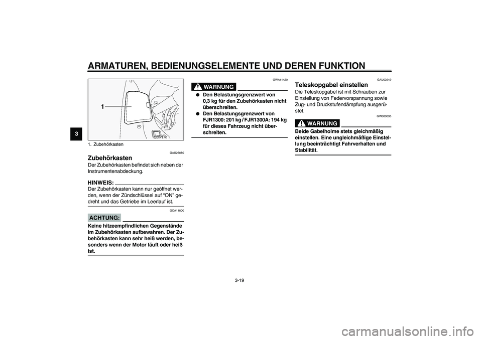 YAMAHA FJR1300A 2003  Betriebsanleitungen (in German) ARMATUREN, BEDIENUNGSELEMENTE UND DEREN FUNKTION
3-19
3
GAU26880
Zubehörkasten Der Zubehörkasten befindet sich neben der 
Instrumentenabdeckung.HINWEIS:_ Der Zubehörkasten kann nur geöffnet wer-
d