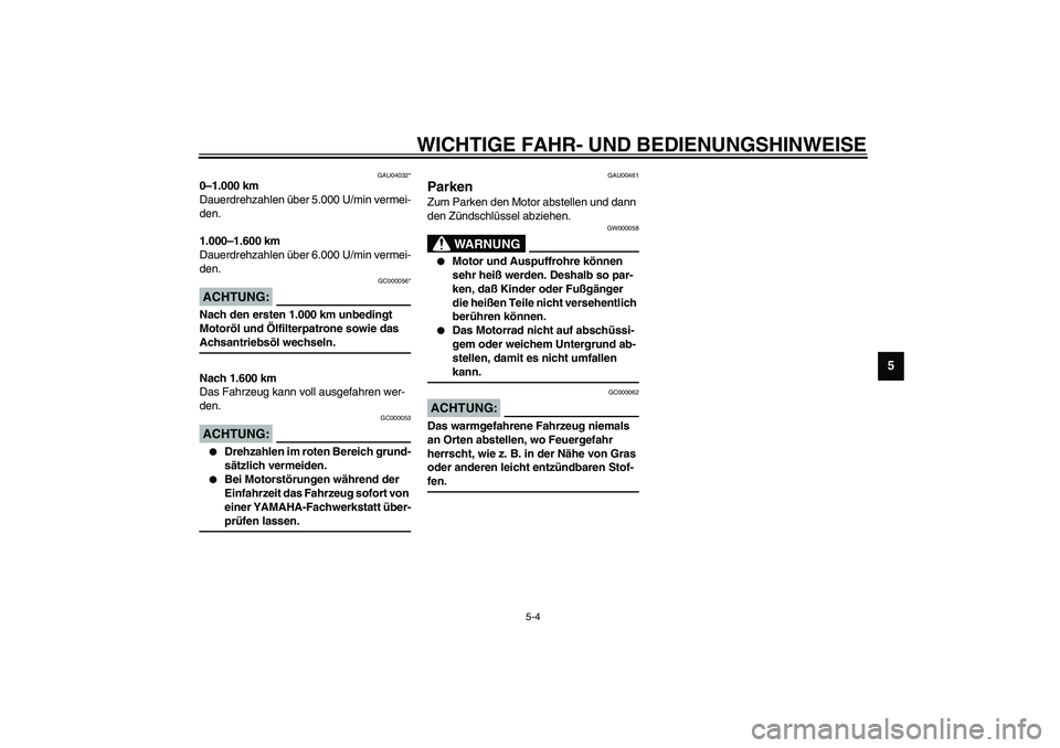 YAMAHA FJR1300A 2003  Betriebsanleitungen (in German) WICHTIGE FAHR- UND BEDIENUNGSHINWEISE
5-4
5
GAU04032*
0–1.000 km
Dauerdrehzahlen über 5.000 U/min vermei-
den.
1.000–1.600 km
Dauerdrehzahlen über 6.000 U/min vermei-
den.
GC000056*
ACHTUNG:_ Na