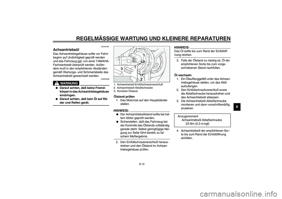 YAMAHA FJR1300A 2003  Betriebsanleitungen (in German) REGELMÄSSIGE WARTUNG UND KLEINERE REPARATUREN
6-12
6
GAU04067
Achsantriebsöl Das Achsantriebsgehäuse sollte vor Fahrt-
beginn auf Undichtigkeit geprüft werden 
und das Fahrzeug ggf. von einer YAMA
