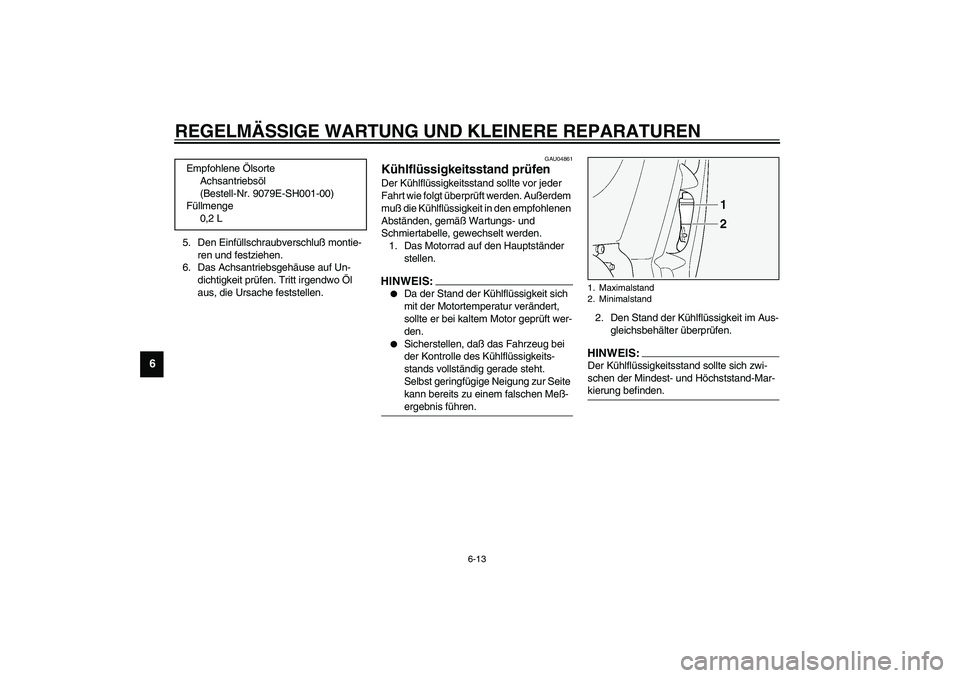 YAMAHA FJR1300A 2003  Betriebsanleitungen (in German) REGELMÄSSIGE WARTUNG UND KLEINERE REPARATUREN
6-13
6
5. Den Einfüllschraubverschluß montie-
ren und festziehen.
6. Das Achsantriebsgehäuse auf Un-
dichtigkeit prüfen. Tritt irgendwo Öl 
aus, die