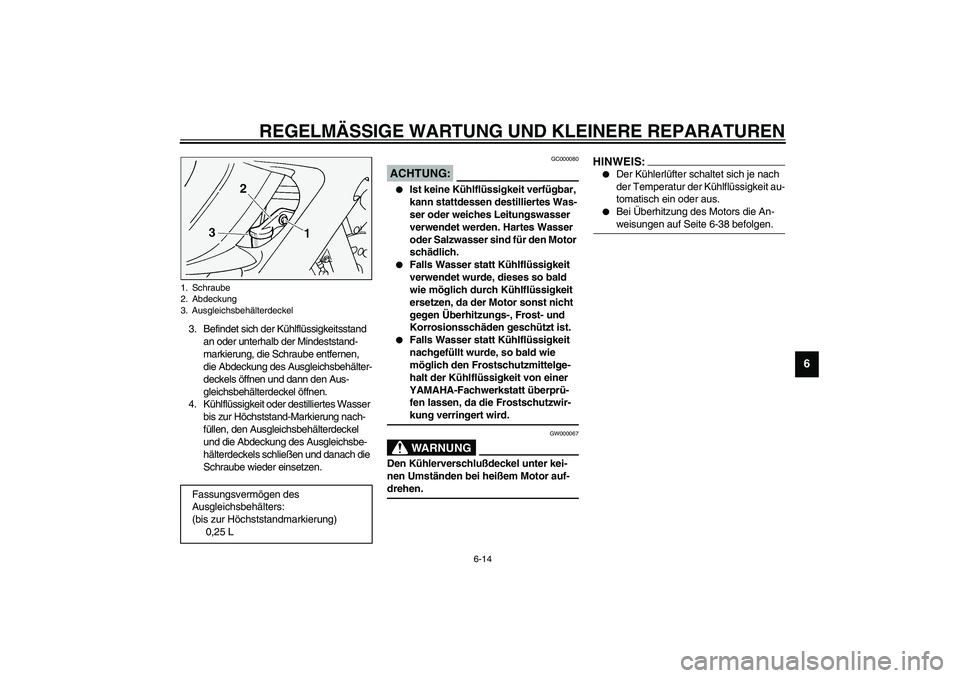 YAMAHA FJR1300A 2003  Betriebsanleitungen (in German) REGELMÄSSIGE WARTUNG UND KLEINERE REPARATUREN
6-14
6
3. Befindet sich der Kühlflüssigkeitsstand 
an oder unterhalb der Mindeststand-
markierung, die Schraube entfernen, 
die Abdeckung des Ausgleich