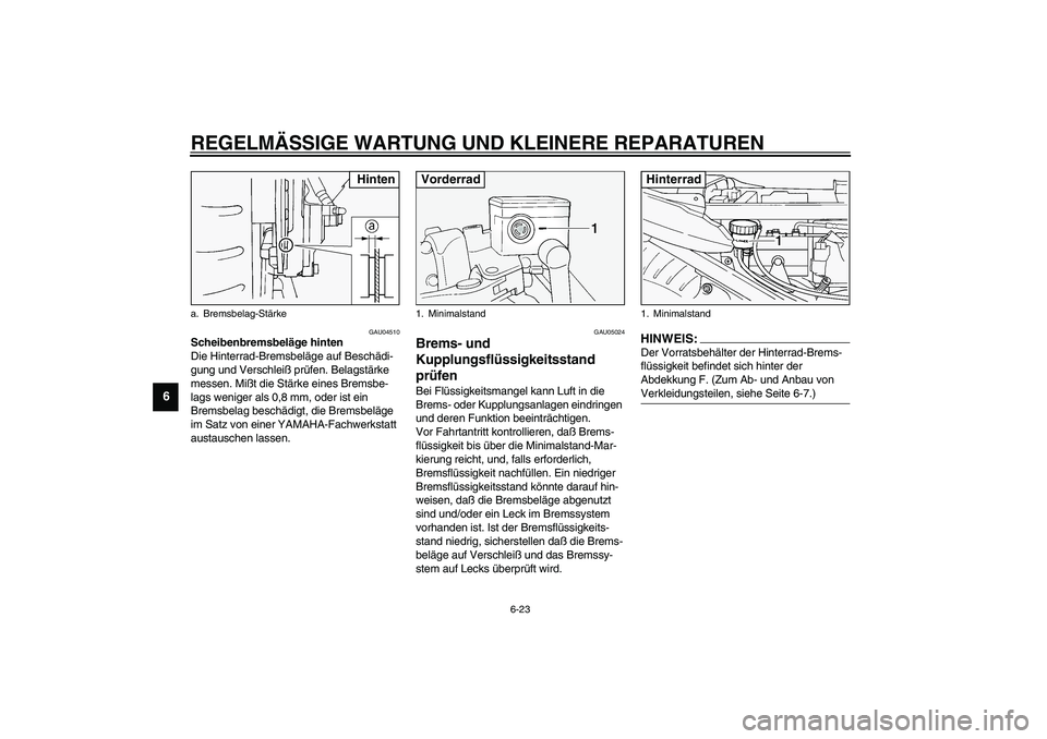 YAMAHA FJR1300A 2003  Betriebsanleitungen (in German) REGELMÄSSIGE WARTUNG UND KLEINERE REPARATUREN
6-23
6
GAU04510
Scheibenbremsbeläge hinten
Die Hinterrad-Bremsbeläge auf Beschädi-
gung und Verschleiß prüfen. Belagstärke 
messen. Mißt die Stär