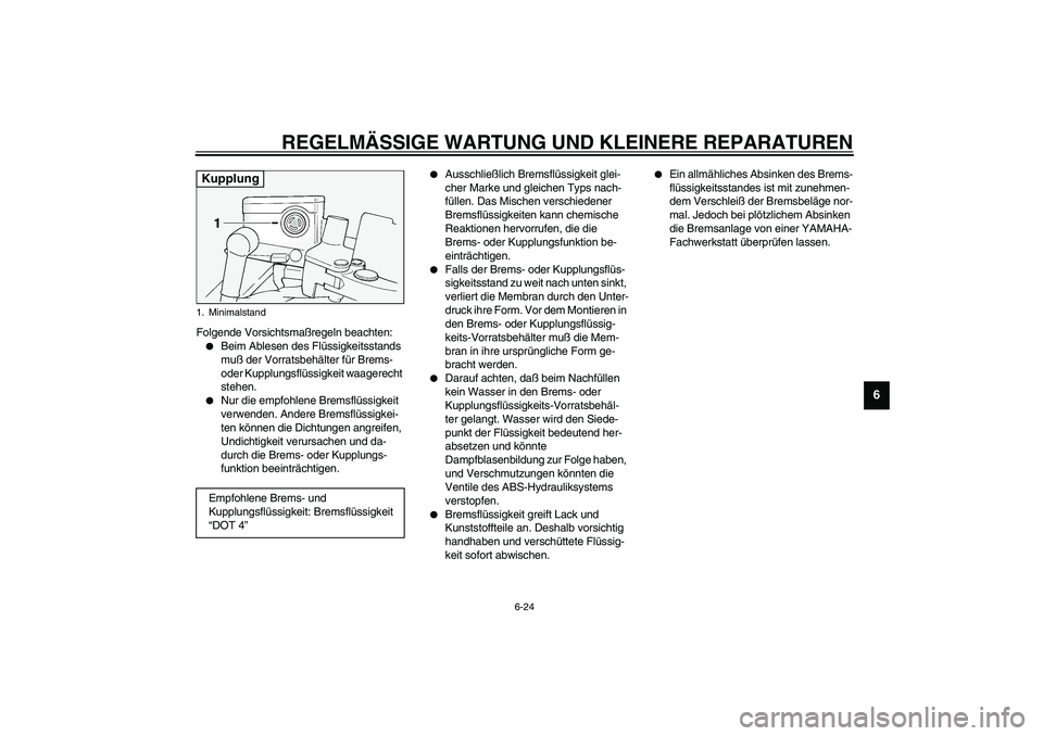 YAMAHA FJR1300A 2003  Betriebsanleitungen (in German) REGELMÄSSIGE WARTUNG UND KLEINERE REPARATUREN
6-24
6
Folgende Vorsichtsmaßregeln beachten:
Beim Ablesen des Flüssigkeitsstands 
muß der Vorratsbehälter für Brems- 
oder Kupplungsflüssigkeit wa