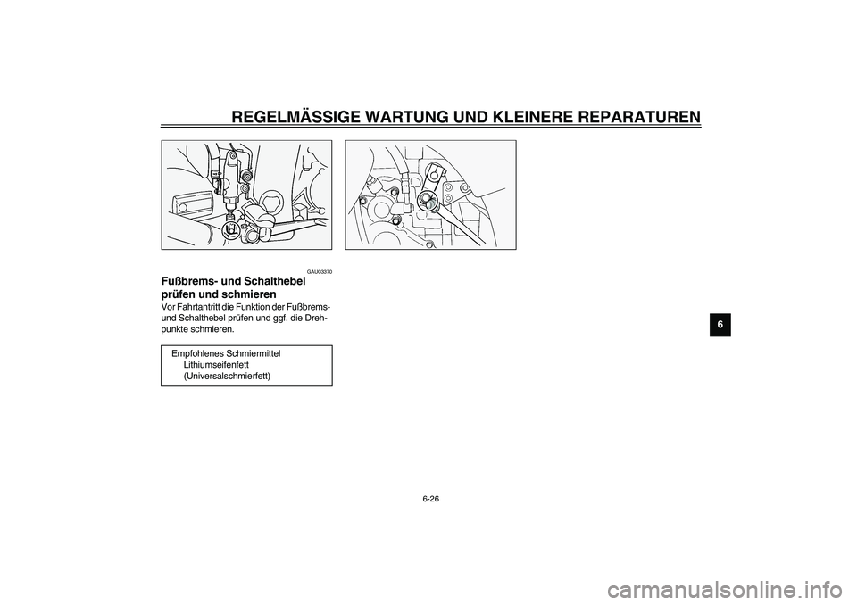 YAMAHA FJR1300A 2003  Betriebsanleitungen (in German) REGELMÄSSIGE WARTUNG UND KLEINERE REPARATUREN
6-26
6
GAU03370
Fußbrems- und Schalthebel 
prüfen und schmieren Vor Fahrtantritt die Funktion der Fußbrems- 
und Schalthebel prüfen und ggf. die Dreh