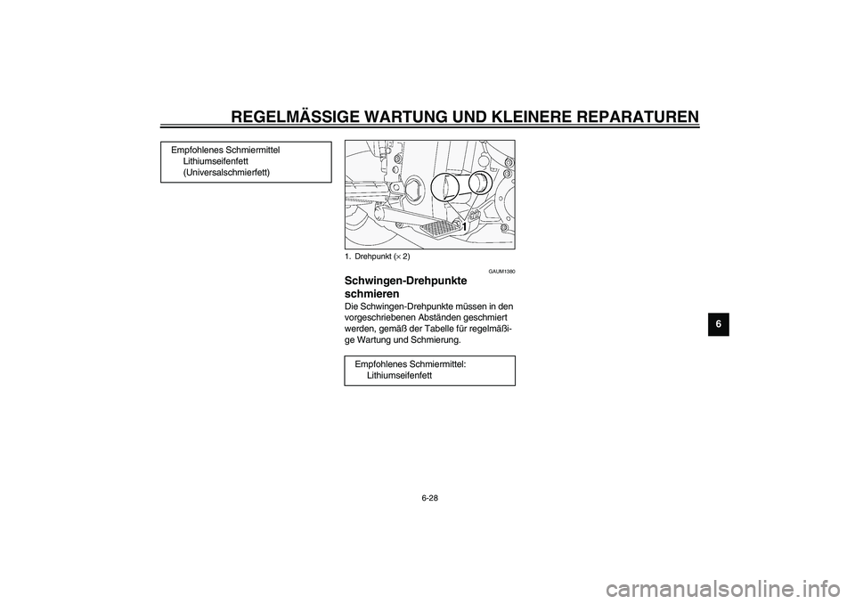 YAMAHA FJR1300A 2003  Betriebsanleitungen (in German) REGELMÄSSIGE WARTUNG UND KLEINERE REPARATUREN
6-28
6
GAUM1380
Schwingen-Drehpunkte 
schmieren Die Schwingen-Drehpunkte müssen in den 
vorgeschriebenen Abständen geschmiert 
werden, gemäß der Tabe