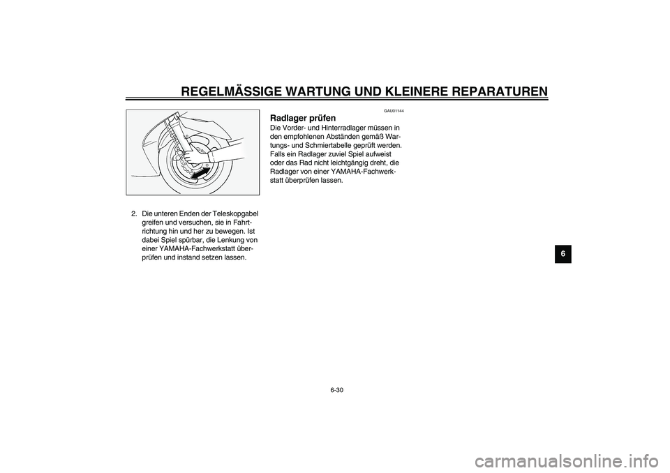 YAMAHA FJR1300A 2003  Betriebsanleitungen (in German) REGELMÄSSIGE WARTUNG UND KLEINERE REPARATUREN
6-30
6
2. Die unteren Enden der Teleskopgabel 
greifen und versuchen, sie in Fahrt-
richtung hin und her zu bewegen. Ist 
dabei Spiel spürbar, die Lenku