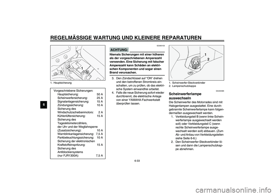 YAMAHA FJR1300A 2003  Betriebsanleitungen (in German) REGELMÄSSIGE WARTUNG UND KLEINERE REPARATUREN
6-33
6
GC000103
ACHTUNG:_ Niemals Sicherungen mit einer höheren 
als der vorgeschriebenen Amperezahl 
verwenden. Eine Sicherung mit falscher 
Amperezahl