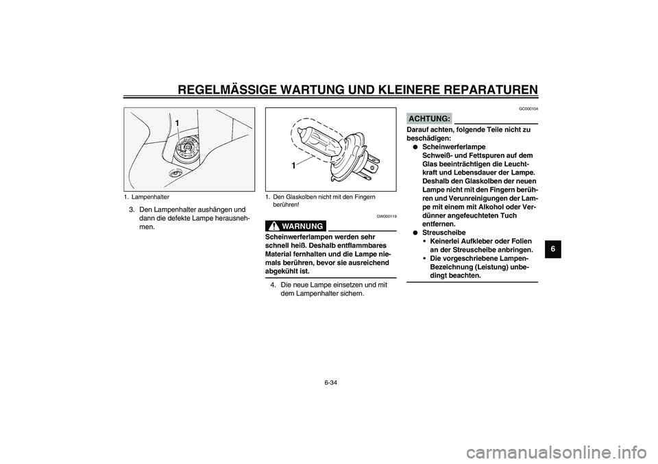 YAMAHA FJR1300A 2003  Betriebsanleitungen (in German) REGELMÄSSIGE WARTUNG UND KLEINERE REPARATUREN
6-34
6
3. Den Lampenhalter aushängen und 
dann die defekte Lampe herausneh-
men.
GW000119
WARNUNG
_ Scheinwerferlampen werden sehr 
schnell heiß. Desha