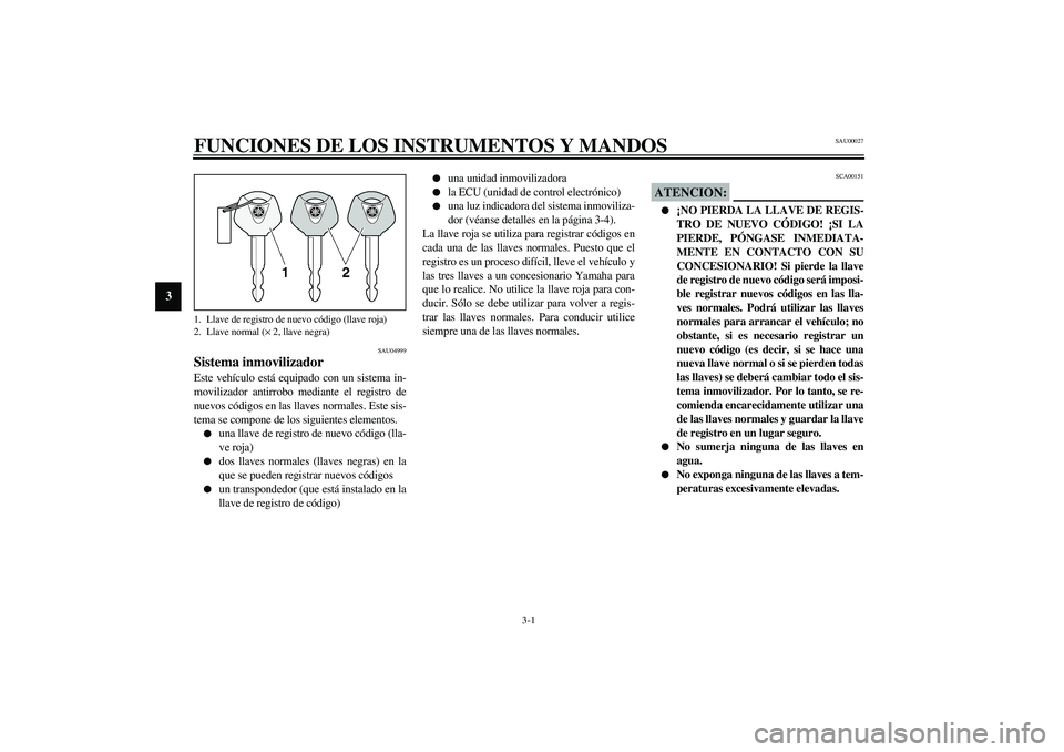 YAMAHA FJR1300A 2003  Manuale de Empleo (in Spanish) 3-1
3
SAU00027
3-FUNCIONES DE LOS INSTRUMENTOS Y MANDOS 
SAU04999
Sistema inmovilizador Este vehículo está equipado con un sistema in-
movilizador antirrobo mediante el registro de
nuevos códigos e
