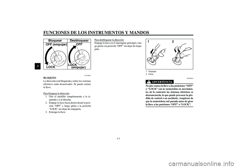 YAMAHA FJR1300A 2003  Manuale de Empleo (in Spanish) FUNCIONES DE LOS INSTRUMENTOS Y MANDOS
3-3
3
SAU00041
BLOQUEO
La dirección está bloqueada y todos los sistemas
eléctricos están desactivados. Se puede extraer
la llave.
Para bloquear la dirección