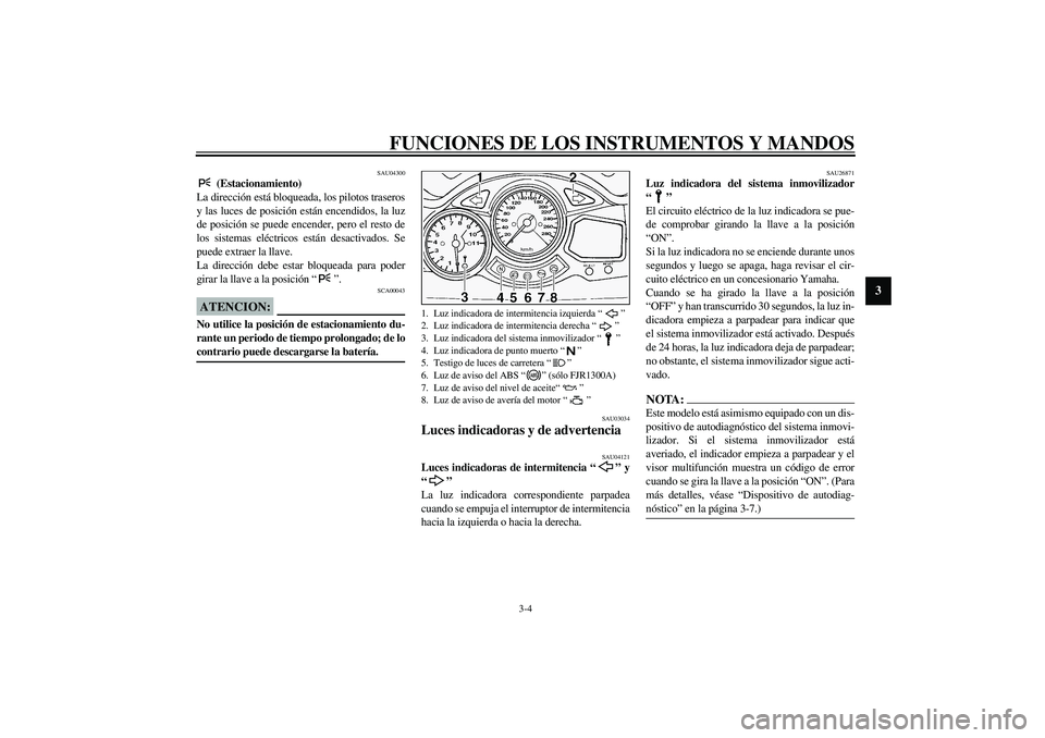 YAMAHA FJR1300A 2003  Manuale de Empleo (in Spanish) FUNCIONES DE LOS INSTRUMENTOS Y MANDOS
3-4
3
SAU04300
 (Estacionamiento)
La dirección está bloqueada, los pilotos traseros
y las luces de posición están encendidos, la luz
de posición se puede en