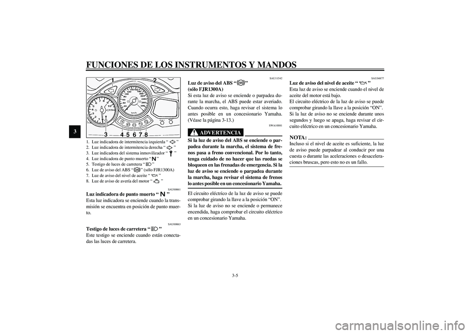YAMAHA FJR1300A 2003  Manuale de Empleo (in Spanish) FUNCIONES DE LOS INSTRUMENTOS Y MANDOS
3-5
3
SAU00061
Luz indicadora de punto muerto “” 
Esta luz indicadora se enciende cuando la trans-
misión se encuentra en posición de punto muer-
to.
SAU00