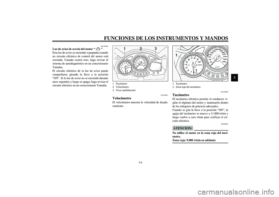 YAMAHA FJR1300A 2003  Manuale de Empleo (in Spanish) FUNCIONES DE LOS INSTRUMENTOS Y MANDOS
3-6
3
SAU04585
Luz de aviso de avería del motor “ ” 
Esta luz de aviso se enciende o parpadea cuando
un circuito eléctrico de control del motor está
averi