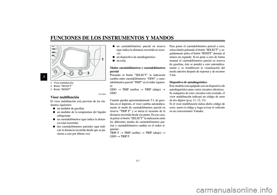 YAMAHA FJR1300A 2003  Manuale de Empleo (in Spanish) FUNCIONES DE LOS INSTRUMENTOS Y MANDOS
3-7
3
SAU26860
Visor multifunción El visor multifunción está provisto de los ele-
mentos siguientes:
un medidor de gasolina

un medidor de la temperatura de