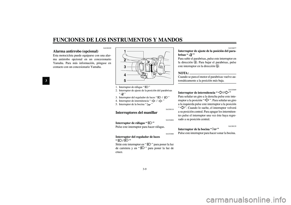 YAMAHA FJR1300A 2003  Manuale de Empleo (in Spanish) FUNCIONES DE LOS INSTRUMENTOS Y MANDOS
3-9
3
SAU00109
Alarma antirrobo (opcional) Esta motocicleta puede equiparse con una alar-
ma antirrobo opcional en un concesionario
Yamaha. Para más informació