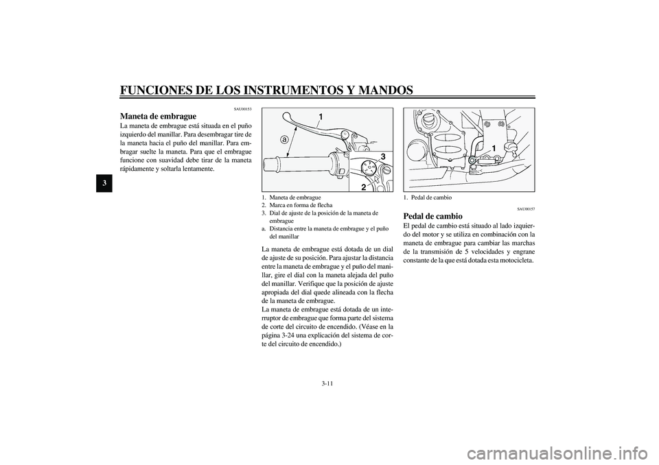 YAMAHA FJR1300A 2003  Manuale de Empleo (in Spanish) FUNCIONES DE LOS INSTRUMENTOS Y MANDOS
3-11
3
SAU00153
Maneta de embrague La maneta de embrague está situada en el puño
izquierdo del manillar. Para desembragar tire de
la maneta hacia el puño del 