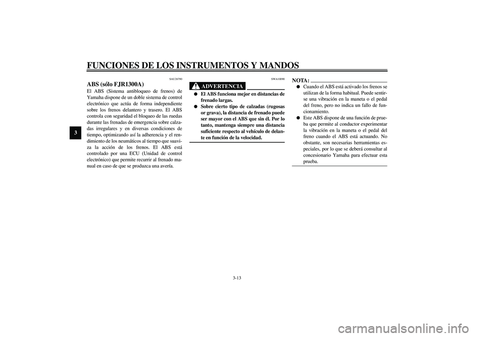 YAMAHA FJR1300A 2003  Manuale de Empleo (in Spanish) FUNCIONES DE LOS INSTRUMENTOS Y MANDOS
3-13
3
SAU26790
ABS (sólo FJR1300A)El ABS (Sistema antibloqueo de frenos) de
Yamaha dispone de un doble sistema de control
electrónico que actúa de forma inde