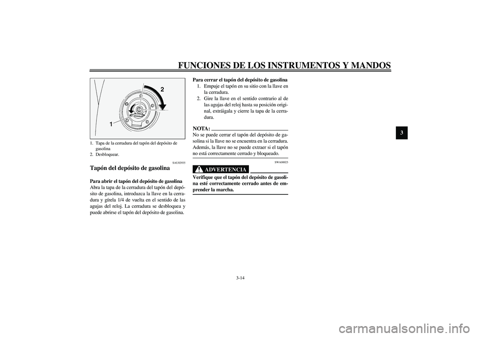 YAMAHA FJR1300A 2003  Manuale de Empleo (in Spanish) FUNCIONES DE LOS INSTRUMENTOS Y MANDOS
3-14
3
SAU02935
Tapón del depósito de gasolina Para abrir el tapón del depósito de gasolina
Abra la tapa de la cerradura del tapón del depó-
sito de gasoli