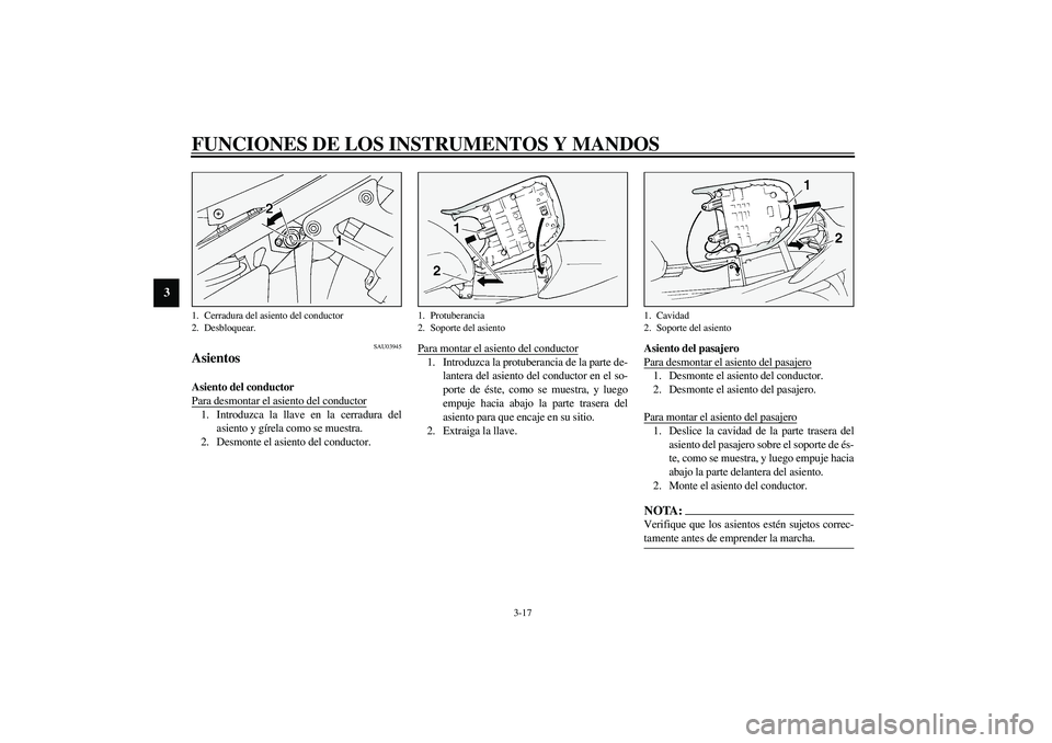 YAMAHA FJR1300A 2003  Manuale de Empleo (in Spanish) FUNCIONES DE LOS INSTRUMENTOS Y MANDOS
3-17
3
SAU03945
Asientos Asiento del conductor 
Para desmontar el asiento del conductor1. Introduzca la llave en la cerradura del
asiento y gírela como se muest