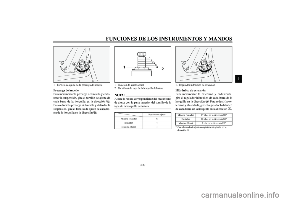YAMAHA FJR1300A 2003  Manuale de Empleo (in Spanish) FUNCIONES DE LOS INSTRUMENTOS Y MANDOS
3-20
3
Precarga del muelle
Para incrementar la precarga del muelle y endu-
recer la suspensión, gire el tornillo de ajuste de
cada barra de la horquilla en la d