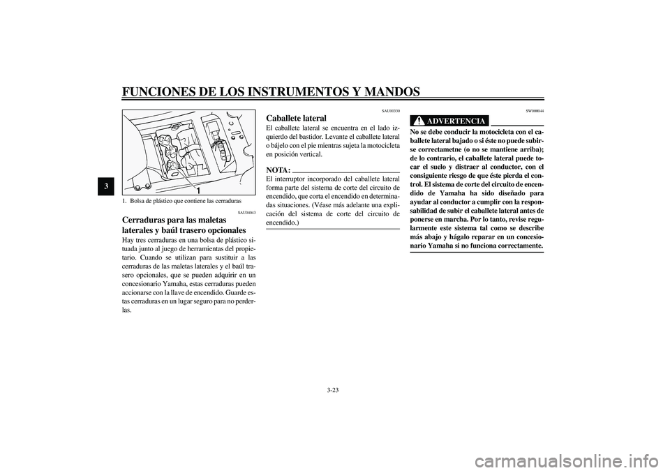 YAMAHA FJR1300A 2003  Manuale de Empleo (in Spanish) FUNCIONES DE LOS INSTRUMENTOS Y MANDOS
3-23
3
SAU04043
Cerraduras para las maletas 
laterales y baúl trasero opcionales Hay tres cerraduras en una bolsa de plástico si-
tuada junto al juego de herra