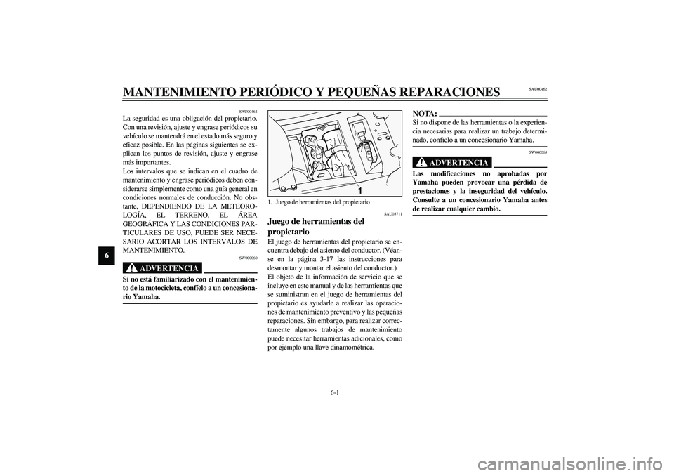 YAMAHA FJR1300A 2003  Manuale de Empleo (in Spanish) 6-1
6
SAU00462
6-MANTENIMIENTO PERIÓDICO Y PEQUEÑAS REPARACIONES
SAU00464
La seguridad es una obligación del propietario.
Con una revisión, ajuste y engrase periódicos su
vehículo se mantendrá 
